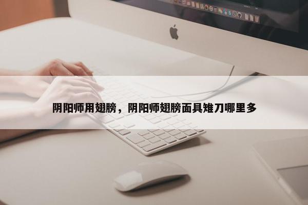 阴阳师用翅膀，阴阳师翅膀面具雉刀哪里多