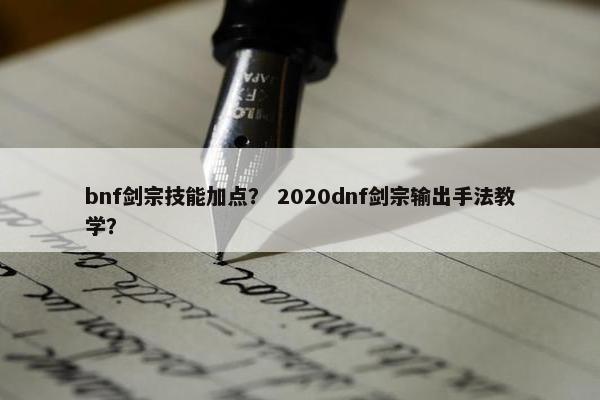bnf剑宗技能加点？ 2020dnf剑宗输出手法教学？