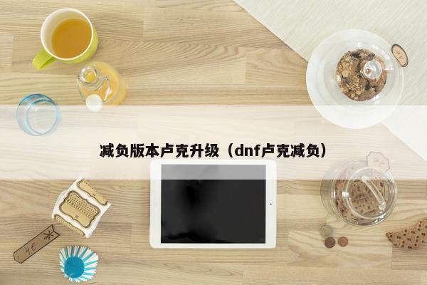 减负版本卢克升级（dnf卢克减负）