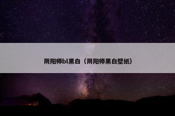 阴阳师bl黑白（阴阳师黑白壁纸）