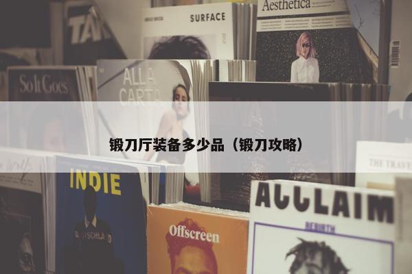 锻刀厅装备多少品（锻刀攻略）