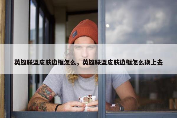 英雄联盟皮肤边框怎么，英雄联盟皮肤边框怎么换上去