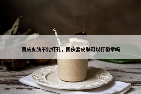 国庆皮肤不能打孔，国庆套皮肤可以打徽章吗