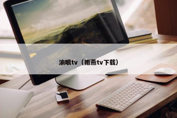 渝眼tv（雨燕tv下载）
