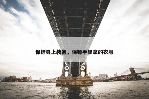 保镖身上装备，保镖手里拿的衣服