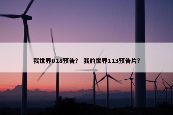 我世界018预告？ 我的世界113预告片？