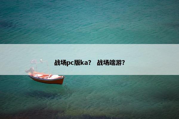 战场pc版ka？ 战场端游？
