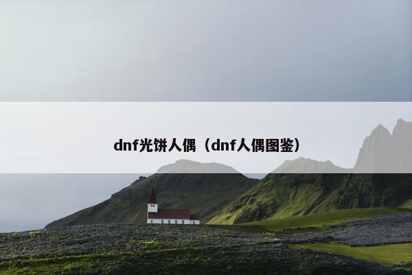 dnf光饼人偶（dnf人偶图鉴）