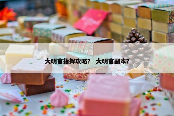 大明宫指挥攻略？ 大明宫副本？