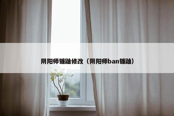 阴阳师镰鼬修改（阴阳师ban镰鼬）