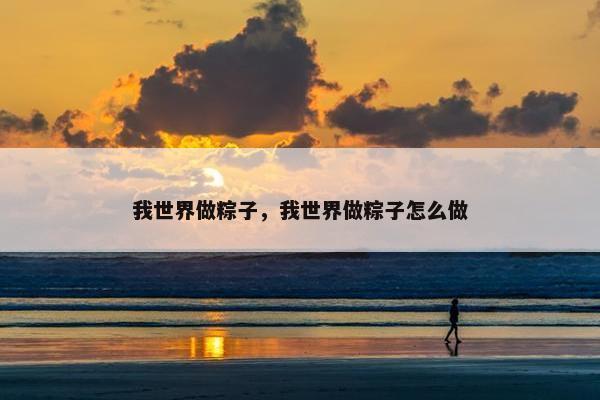 我世界做粽子，我世界做粽子怎么做