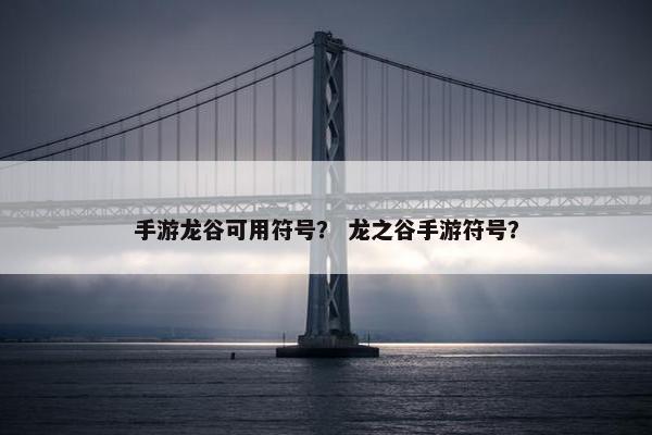 手游龙谷可用符号？ 龙之谷手游符号？