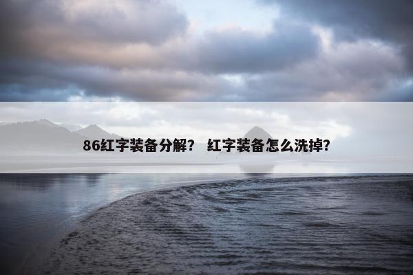 86红字装备分解？ 红字装备怎么洗掉？