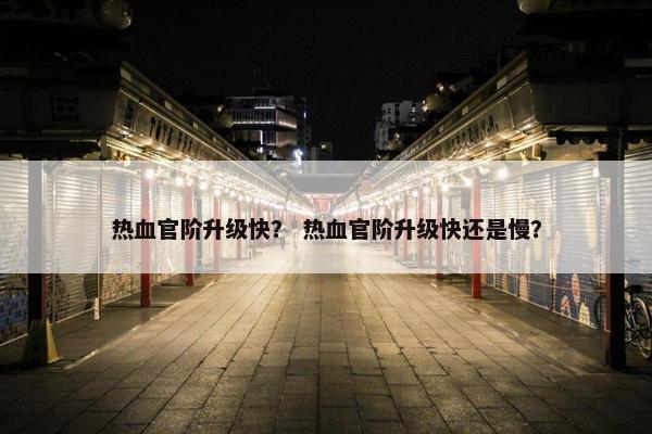 热血官阶升级快？ 热血官阶升级快还是慢？
