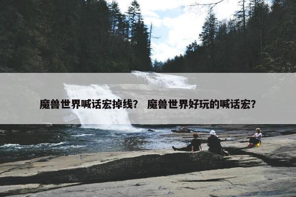 魔兽世界喊话宏掉线？ 魔兽世界好玩的喊话宏？