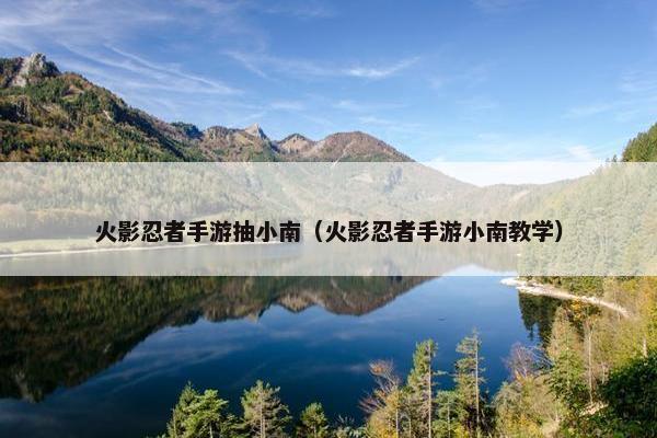火影忍者手游抽小南（火影忍者手游小南教学）