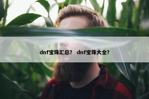 dnf宝珠汇总？ dnf宝珠大全？