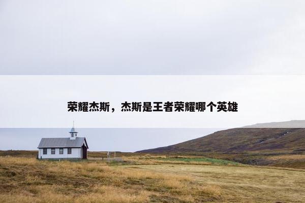 荣耀杰斯，杰斯是王者荣耀哪个英雄