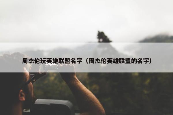 周杰伦玩英雄联盟名字（周杰伦英雄联盟的名字）
