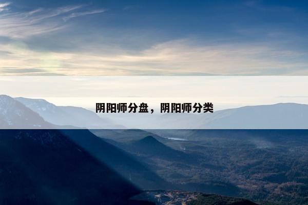 阴阳师分盘，阴阳师分类