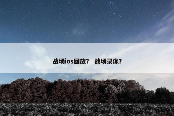 战场ios回放？ 战场录像？