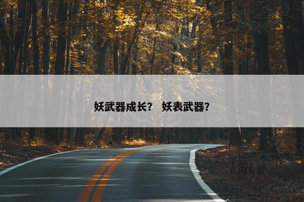 妖武器成长？ 妖表武器？
