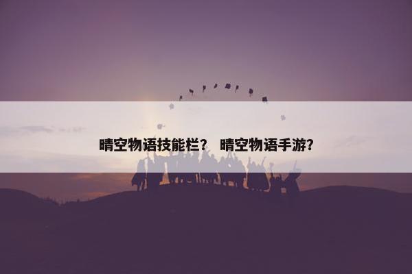 晴空物语技能栏？ 晴空物语手游？