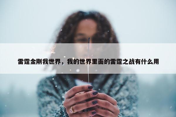 雷霆金刚我世界，我的世界里面的雷霆之战有什么用