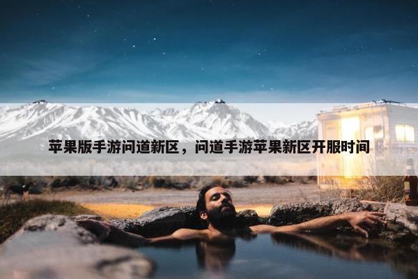 苹果版手游问道新区，问道手游苹果新区开服时间