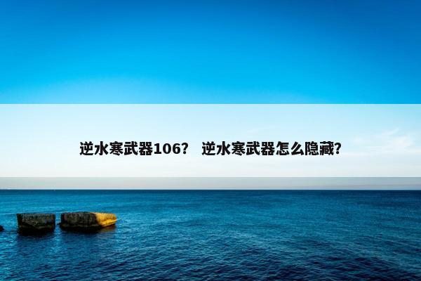 逆水寒武器106？ 逆水寒武器怎么隐藏？