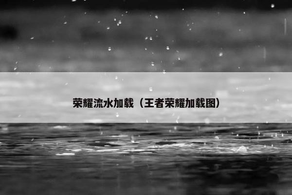 荣耀流水加载（王者荣耀加载图）