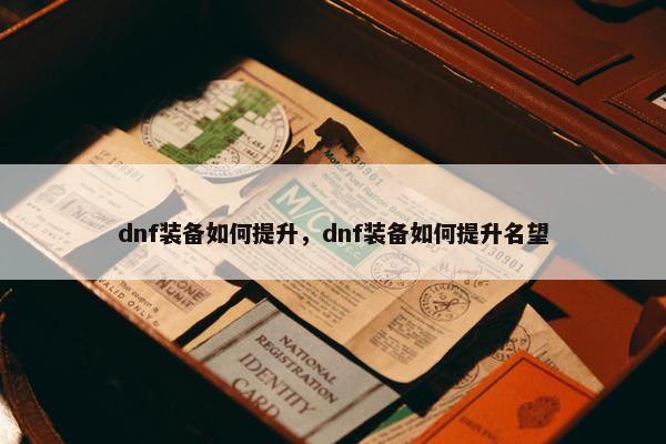 dnf装备如何提升，dnf装备如何提升名望