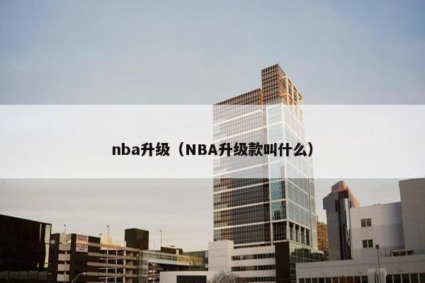 nba升级（NBA升级款叫什么）