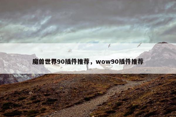 魔兽世界90插件推荐，wow90插件推荐