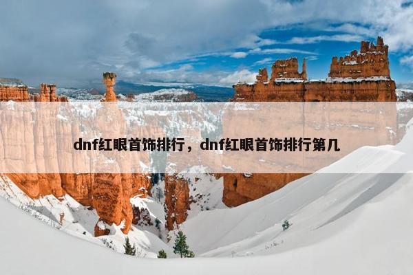 dnf红眼首饰排行，dnf红眼首饰排行第几