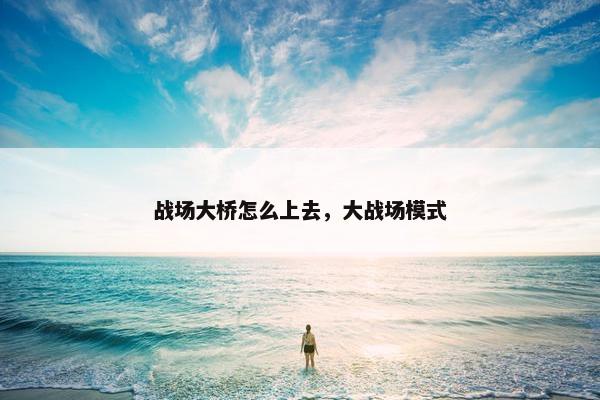 战场大桥怎么上去，大战场模式