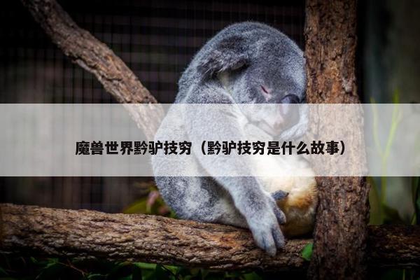 魔兽世界黔驴技穷（黔驴技穷是什么故事）