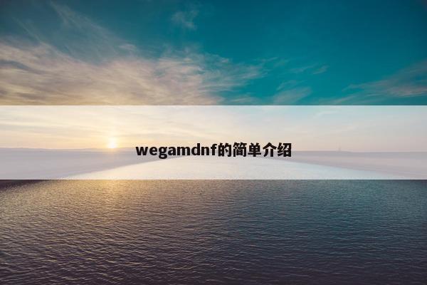wegamdnf的简单介绍