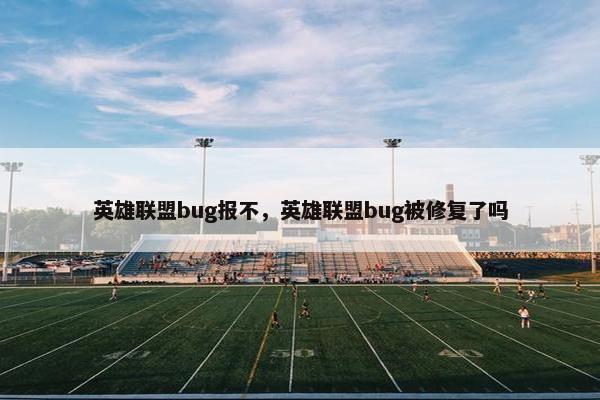 英雄联盟bug报不，英雄联盟bug被修复了吗