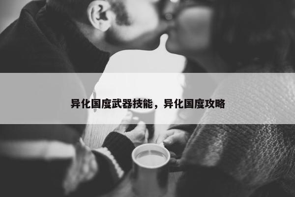 异化国度武器技能，异化国度攻略