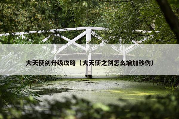 大天使剑升级攻略（大天使之剑怎么增加秒伤）