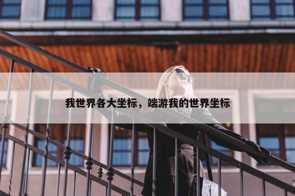 我世界各大坐标，端游我的世界坐标