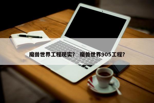魔兽世界工程现实？ 魔兽世界905工程？