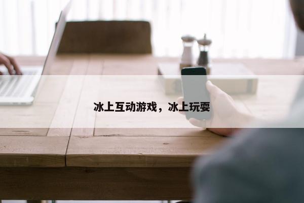 冰上互动游戏，冰上玩耍