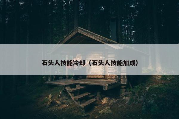 石头人技能冷却（石头人技能加成）
