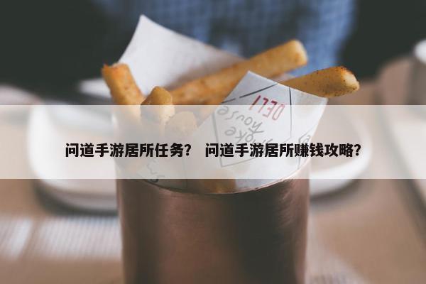 问道手游居所任务？ 问道手游居所赚钱攻略？