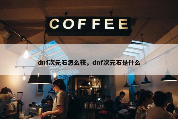 dnf次元石怎么获，dnf次元石是什么