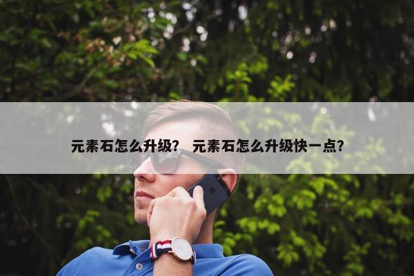 元素石怎么升级？ 元素石怎么升级快一点？