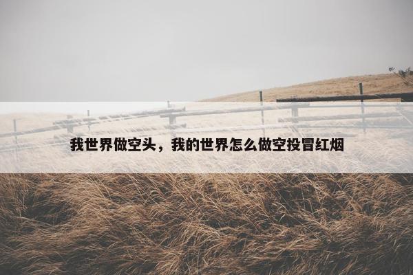 我世界做空头，我的世界怎么做空投冒红烟