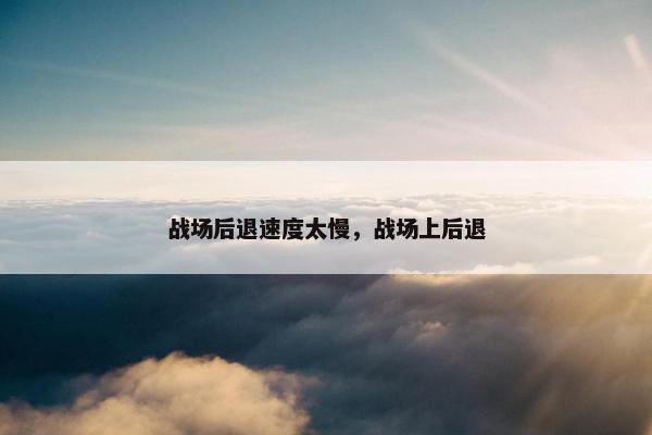 战场后退速度太慢，战场上后退